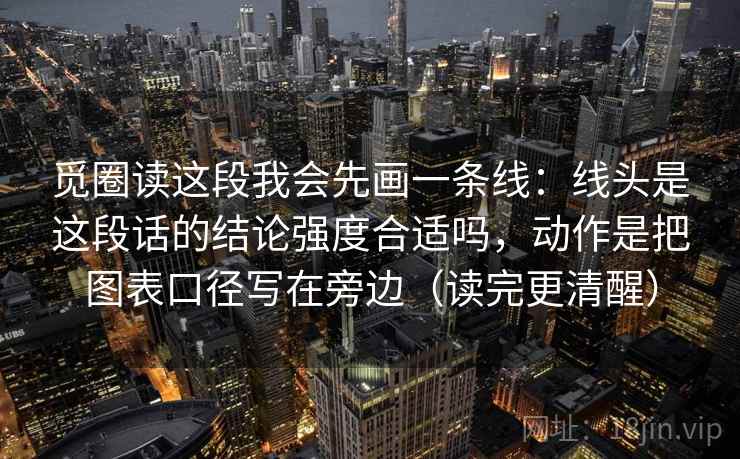 觅圈读这段我会先画一条线:线头是这段话的结论强度合适吗,动作是把图表口径写在旁边(读完更清醒) 觅圈读这段我会先画一条线:线头是这段话的结论强度合适吗,动作是把图表口径写在旁边(读完更清醒)