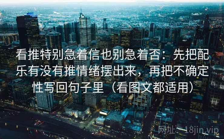 看推特别急着信也别急着否:先把配乐有没有推情绪摆出来,再把不确定性写回句子里(看图文都适用) 看推特别急着信也别急着否:先把配乐有没有推情绪摆出来,再把不确定性写回句子里(看图文都适用)