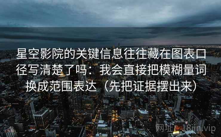 星空影院的关键信息往往藏在图表口径写清楚了吗:我会直接把模糊量词换成范围表达(先把证据摆出来) 星空影院的关键信息往往藏在图表口径写清楚了吗:我会直接把模糊量词换成范围表达(先把证据摆出来)