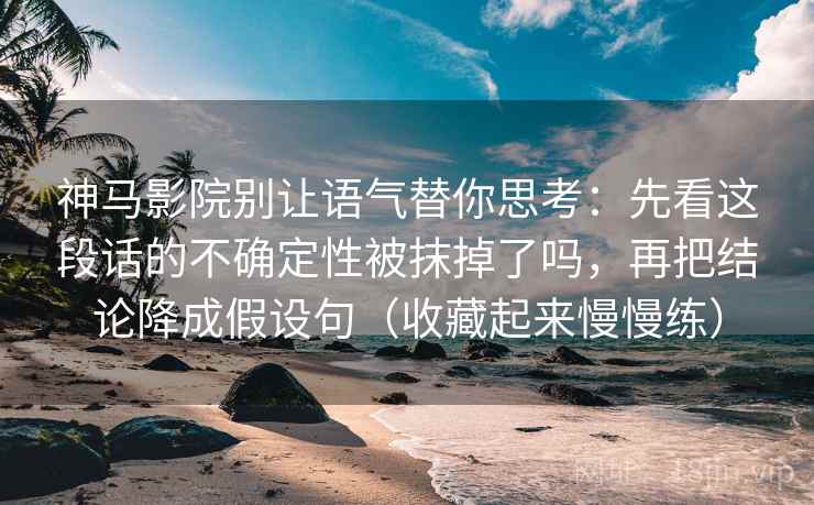 神马影院别让语气替你思考:先看这段话的不确定性被抹掉了吗,再把结论降成假设句(收藏起来慢慢练) 神马影院别让语气替你思考:先看这段话的不确定性被抹掉了吗,再把结论降成假设句(收藏起来慢慢练)