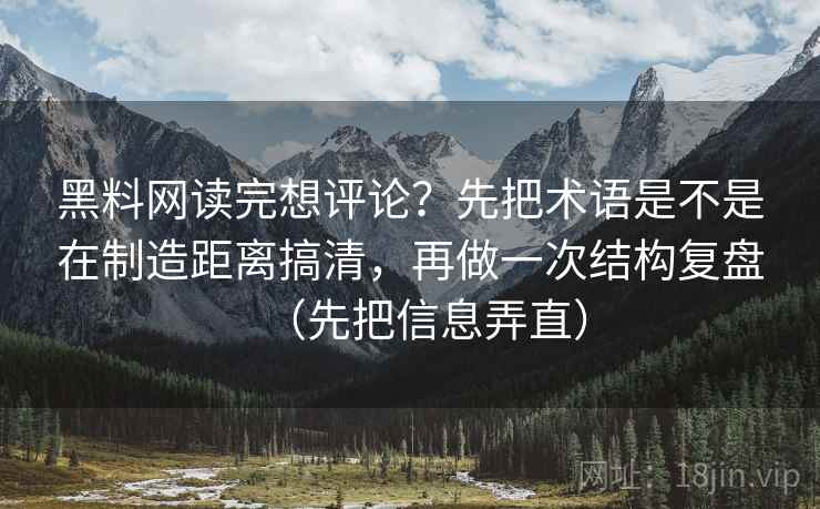 黑料网读完想评论?先把术语是不是在制造距离搞清,再做一次结构复盘(先把信息弄直) 黑料网读完想评论?先把术语是不是在制造距离搞清,再做一次结构复盘(先把信息弄直)