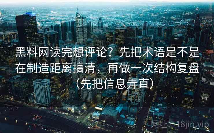 黑料网读完想评论?先把术语是不是在制造距离搞清,再做一次结构复盘(先把信息弄直) 黑料网读完想评论?先把术语是不是在制造距离搞清,再做一次结构复盘(先把信息弄直)