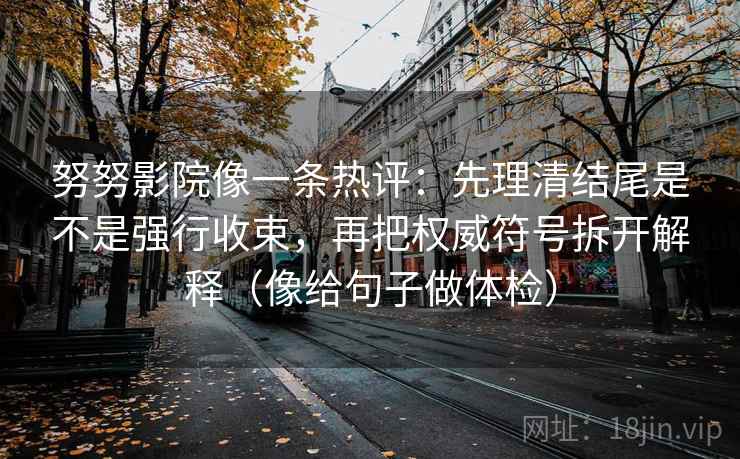 努努影院像一条热评：先理清结尾是不是强行收束，再把权威符号拆开解释（像给句子做体检）