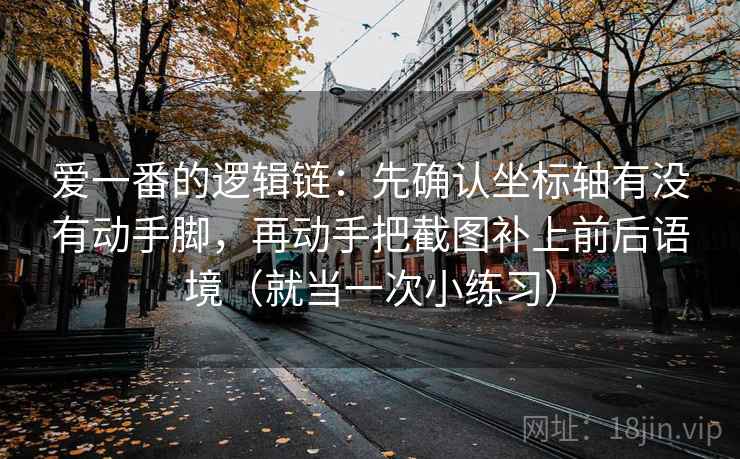 爱一番的逻辑链：先确认坐标轴有没有动手脚，再动手把截图补上前后语境（就当一次小练习）
